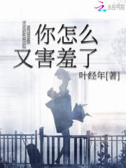 你怎么又害羞了
