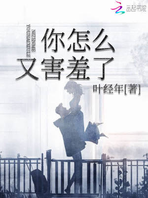 你怎么又害羞了