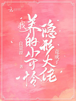 我養(yǎng)的小可憐竟成了隱形大佬