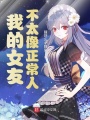 我的女友不太像正常人