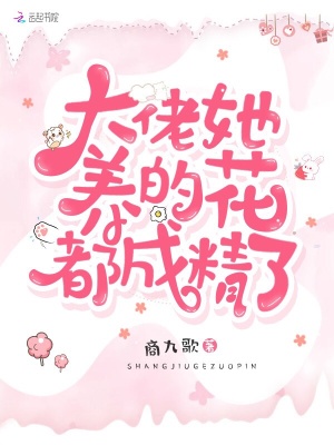 大佬她養(yǎng)的花都成精了