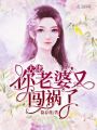 大佬，你老婆又闯祸了