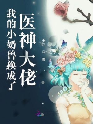 我的小奶獸換成了醫神大佬