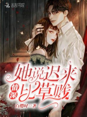 她說遲來情深比草賤