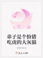 弟子是個扮豬吃虎的大灰狼