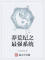 莽荒紀(jì)之最強(qiáng)系統(tǒng)