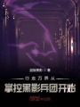 行走萬界從掌控黑影兵團(tuán)開始