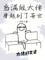 當滿級大佬穿越到了異世
