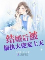 結(jié)婚后被偏執(zhí)大佬寵上天
