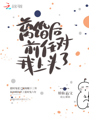 離婚后前任對我上頭了