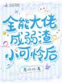 全能大佬成弱渣小可憐后