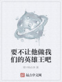要不让他做我们的英雄王吧