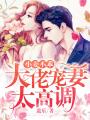 小妻不乖：大佬寵妻太高調