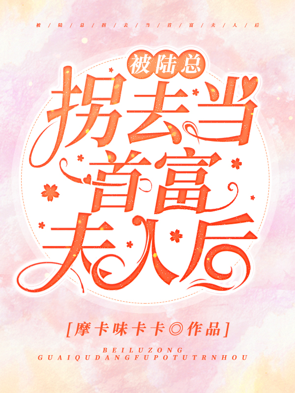 完整版《被陆总拐去当首富夫人后》江谨汐陆于辞在线免费阅读