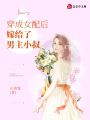 穿成女配后嫁給了男主小叔