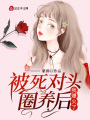 被死對(duì)頭圈養(yǎng)后，我爆火了,！
