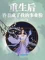 重生后，昏君成了我的事業粉