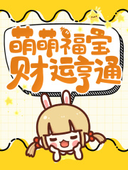 萌萌福宝财运亨通免费阅读，萌萌福宝财运亨通岳建东