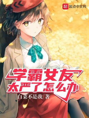 學霸女友太嚴了怎么辦