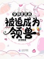 穿到蠻荒后被迫成為領獸