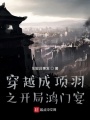 穿越成項(xiàng)羽之開局鴻門宴