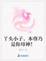 丫頭小子，本尊乃是你母神！