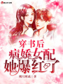 穿書后,，病嬌女配她爆紅了
