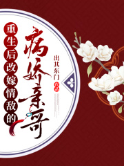 重生后改嫁情敵的病嬌親哥