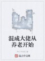 混成大佬從養(yǎng)老開(kāi)始