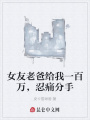 女友老爸給我一百萬(wàn)，忍痛分手