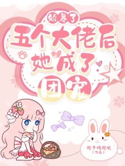 嬌養(yǎng)了五個(gè)大佬后，她成了團(tuán)寵
