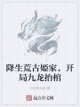 降生荒古姫家，開局九龍抬棺