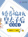 嬌養偏執皇太子后，我后悔了
