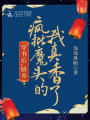 穿書后，嬌養(yǎng)瘋批魔頭的我真香了