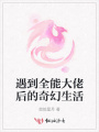 遇到全能大佬后的奇幻生活
