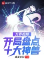 萬(wàn)界視頻：開(kāi)局盤點(diǎn)十大神獸