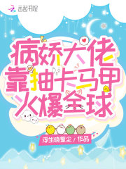 病嬌大佬靠抽卡馬甲火爆全球
