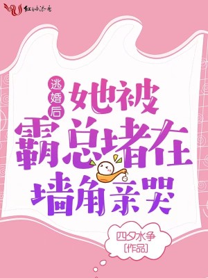 逃婚后，她被霸總堵在墻角親哭