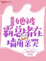 逃婚后，她被霸總堵在墻角親哭