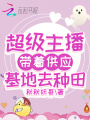 超級主播帶著供應(yīng)基地去種田