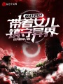 瘋狂奶爸：帶著女兒鎮(zhèn)守異界！