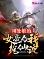 玄幻：同處娘胎，女帝與我搶仙液