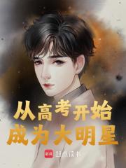从高考开始成为大明星小说，从高考开始成为大明星在线阅读
