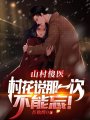 山村傻醫(yī)：村花說那一次不能忘！