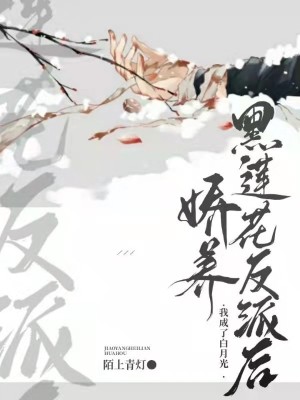 嬌養黑蓮花反派后我成了白月光