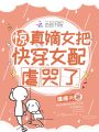 驚,！真嫡女把快穿女配虐哭了