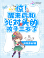 驚,！醒來后和死對頭的孩子三歲了