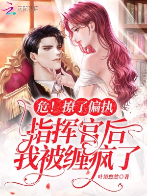 危！撩了偏執指揮官后我被纏瘋了