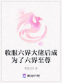 收服六界大佬后成為了六界至尊