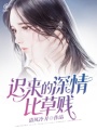 遲來(lái)的深情比草賤